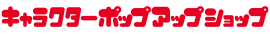 キャラクターポップアップショップ